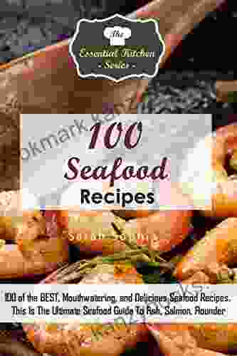 100 Seafood Recipes: 100 Of The Best And Most Delicious Seafood Recipes Combined In An Ultimate Seafood Guide To Fish Salmon And Flounder (Essential Kitchen 112)