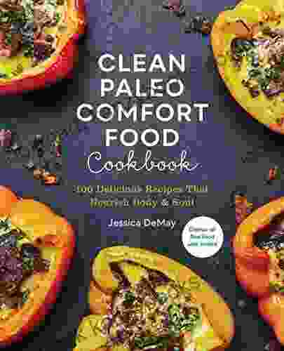 Clean Paleo Comfort Food Cookbook: 100 Delicious Recipes That Nourish Body Soul