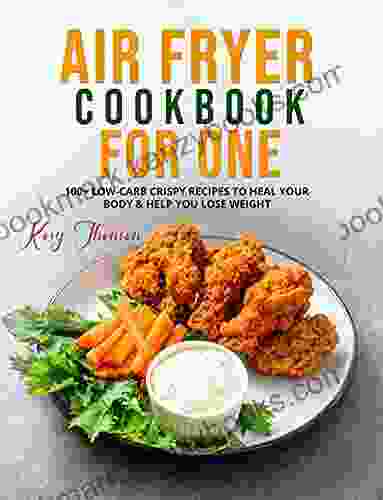 AIR FRYER COOKBOOK FOR ONE: 100+ LOW CARB CRISPY RECIPES TO HEAL YOUR BODY HELP YOU LOSE WEIGHT