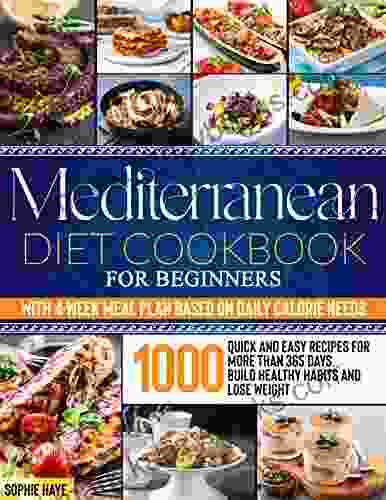 Mediterranean Diet Cookbook For Beginners : 1000 Quick And Easy Recipes For More Than 365 Days Build Healthy Habits And Lose Weight With 4 Week Meal Plan Based On Daily Calorie Needs