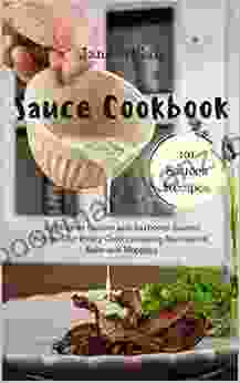 Sauce Cookbook: 101 Modern Sauces And Barbecue Sauces Recipes For Every Cook Including Marinades Rubs And Mopping (Sauce 1)