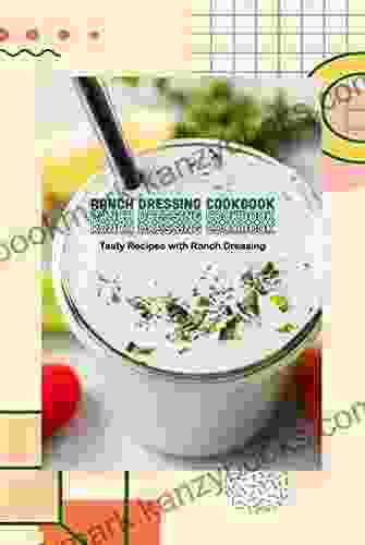 Ranch Dressing Cookbook: Tasty Recipes with Ranch Dressing: Recipe