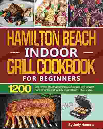 Hamilton Beach Indoor Grill Cookbook for Beginners: 1200 Day Simple Mouthwatering BBQ Recipes for Hamilton Beach Electric Indoor Searing Grill with Little Smoke