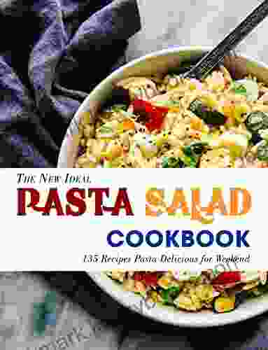 The New Ideal Pasta Salad Cookbook: 135 Recipes Pasta Delicious For Weekend