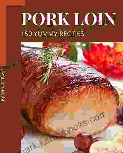 150 Yummy Pork Loin Recipes: Yummy Pork Loin Cookbook Where Passion for Cooking Begins