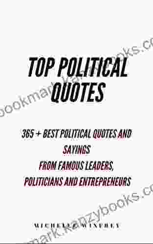 Top Political Quotes: 365+ Best Political Quotes And Sayings From Famous Global Leaders Change Makers Presidents And Entrepreneurs (Politics And Governance 1)