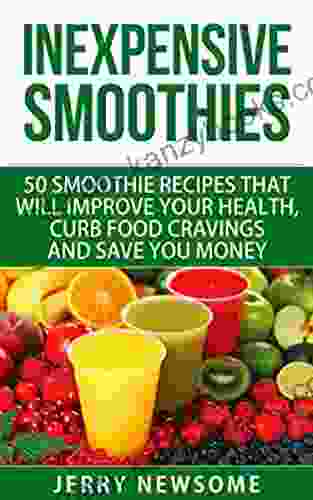 Inexpensive Smoothies: 50 Smoothie Recipes That Will Improve Your Health Curb Food Cravings And Save You Money