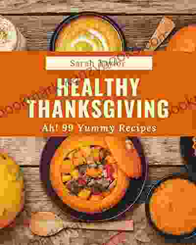 Ah 99 Yummy Healthy Thanksgiving Recipes: Everything You Need In One Yummy Healthy Thanksgiving Cookbook