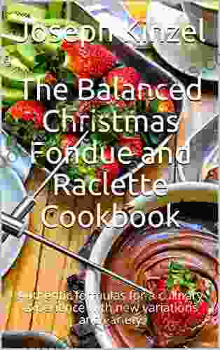 The Balanced Christmas Fondue And Raclette Cookbook: Authentic Formulas For A Culinary Experience With New Variations And Variety