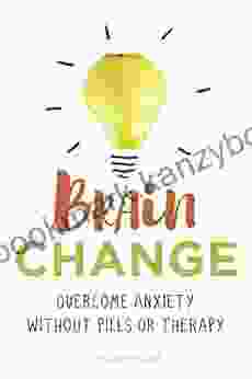 Brain Change: Overcome Anxiety Without Pills Or Therapy