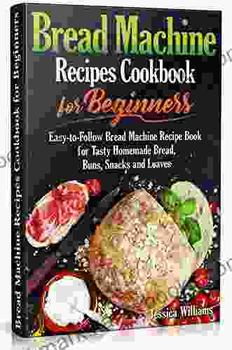 Bread Machine Recipes Cookbook For Beginners: Easy To Follow Bread Machine Recipe For Tasty Homemade Bread Buns Snacks And Loaves (Homemade Bread Cookbook) (Bread Baking Cookbook 2)