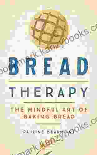 Bread Therapy: The Mindful Art Of Baking Bread