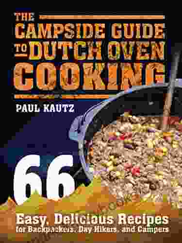 The Campside Guide To Dutch Oven Cooking: 66 Easy Delicious Recipes For Backpackers Day Hikers And Campers