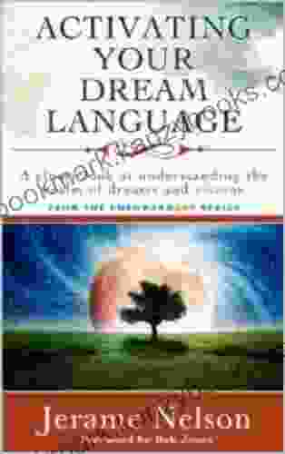 Activating Your Dream Language: A Closer Look At Understanding The Realm Of Dreams And Visions