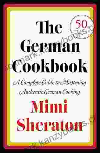 The German Cookbook: A Complete Guide To Mastering Authentic German Cooking