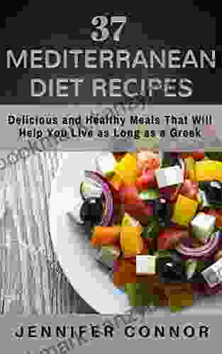 37 Mediterranean Diet Recipes: Delicious And Healthy Meals That Will Help You Live As Long As A Greek