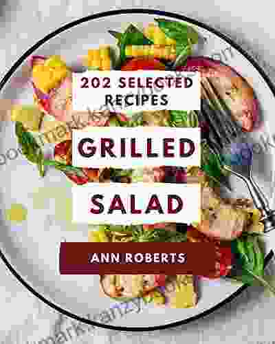 202 Selected Grilled Salad Recipes: Grilled Salad Cookbook Where Passion For Cooking Begins