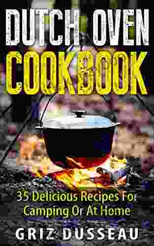 Dutch Oven Cookbook: 35 Delicious Recipes: Easy Recipes For Camping Or At Home Includes American Italian Mexican Russian/ Meals Desserts Bread And And Cooking With Griz (Single Pot) 1)