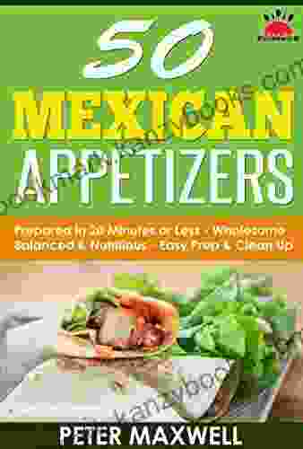 50 Mexican Appetizer Recipes Authentic Mexican Food: Prepared In 20 Minutes Or Less: Cook Wholesome Nutritious Mexican Appetizers Easy Prep Clean Up Eat Balanced Mexican Dishes