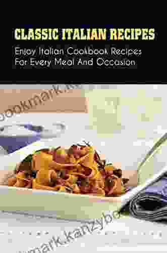 Classic Italian Recipes: Enjoy Italian Cookbook Recipes For Every Meal And Occasion