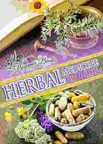 Herbal Medicine: Herbal Medicine For Beginners: The Ultimate Beginners Guide To The Use Of Herbal Medicines (Herbal Medicine Herbal Medicine For Beginners Herbal Medicine Anxiety Deep Sleep)