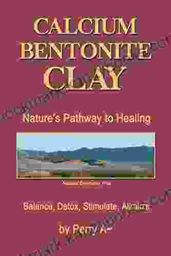 Calcium Bentonite Clay: Nature S Pathway To Healing Balance Detox Stimulate Alkalize