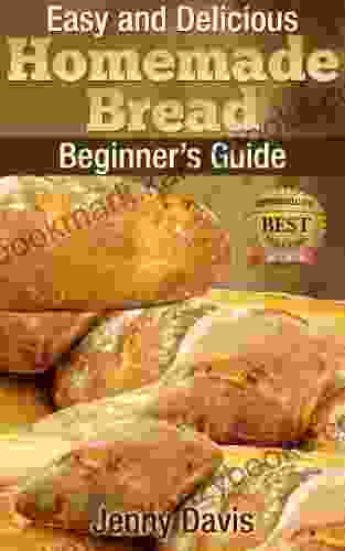 Easy And Delicious Homemade Bread: Beginner S Guide