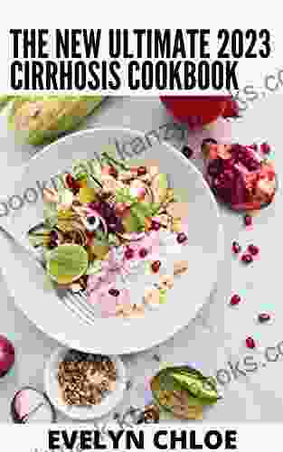 The New Ultimate 2024 Cirrhosis Cookbook: 100+ Delicious Recipes to Reverse Liver Cirrhosis and to Improve Overall Health