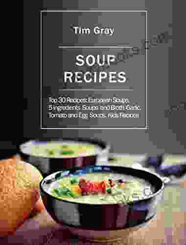 Soup Recipes: Top 30 Recipes: European Soups 5 Ingredients Soups And Broth Garlic Tomato And Egg Soups Kids Recipes