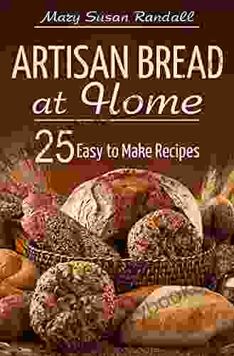 Artisan Bread At Home: 25 Easy To Make Recipes (Healthy Cooking At Home)