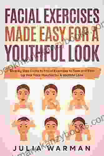 Facial Exercises Made Easy For A Youthful Look: Step By Step Guide To Facial Exercises To Tone And Firm Up Your Face Muscles For A Youthful Look