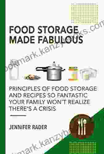 Food Storage Made Fabulous: Principles of Food Storage and Recipes So Fantastic Your Family Won t Realize There s a Crisis