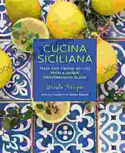 Cucina Siciliana: Fresh And Vibrant Recipes From A Unique Mediterranean Island