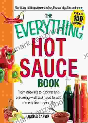 The Everything Hot Sauce Book: From Growing To Picking And Preparing All You Ned To Add Some Spice To Your Life (Everything Series)