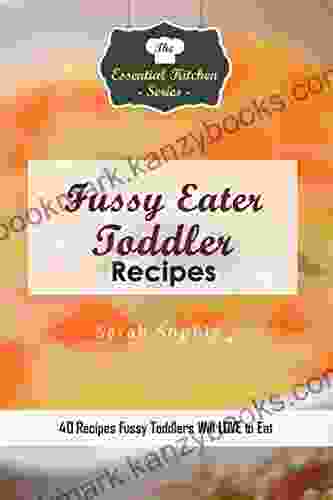 Fussy Eater Toddler Recipes: 40 Recipes Fussy Toddlers Will LOVE To Eat (Essential Kitchen 116)