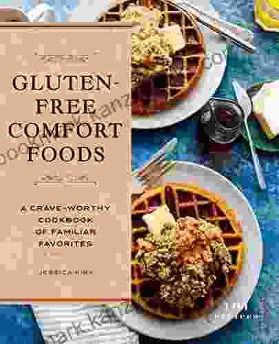 Gluten Free Comfort Foods: A Crave Worthy Cookbook Of Familiar Favorites