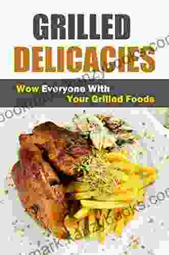 Grilled Delicacies: Wow Everyone With Your Grilled Foods