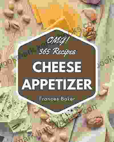 OMG 365 Cheese Appetizer Recipes: Happiness Is When You Have A Cheese Appetizer Cookbook