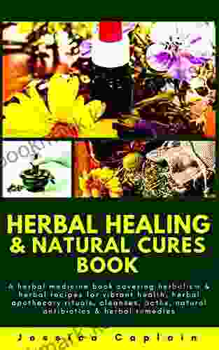 Herbal Healing Natural Cures Book: A herbal medicine covering herbalism herbal recipes for vibrant health herbal apothecary rituals cleanses baths natural antibiotics herbal remedies