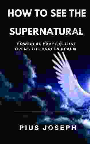 How To See The Supernatural: Powerful Prayers That Opens The Unseen Realm