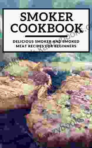 Smoker Cookbook: Delicious Smoker And Smoked Meat Recipes For Beginners (Smoking And Grilling Cookbook 1)