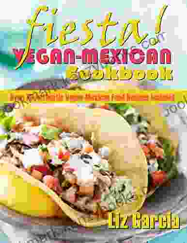 Fiesta: Vegan Mexican Cookbook (Over 75 Authentic Vegan Mexican Food Recipes Included)