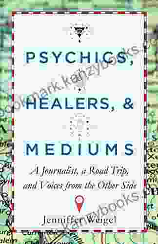 Psychics Healers Mediums: A Journalist A Road Trip And Voices From The Other Side