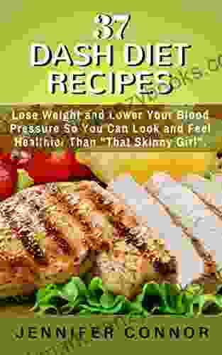 37 DASH Diet Recipes: Lose Weight And Lower Your Blood Pressure So You Can Look And Feel Healthier Than That Skinny Girl