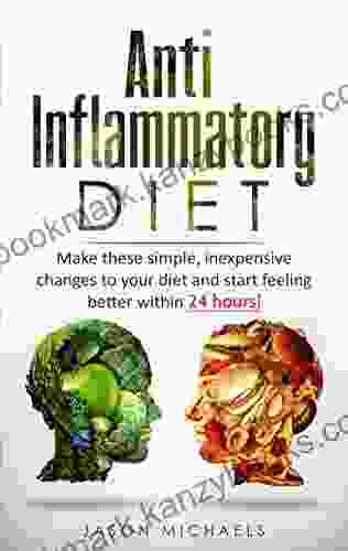 Anti Inflammatory Diet: Make These Simple Inexpensive Changes To Your Diet And Start Feeling Better Within 24 Hours