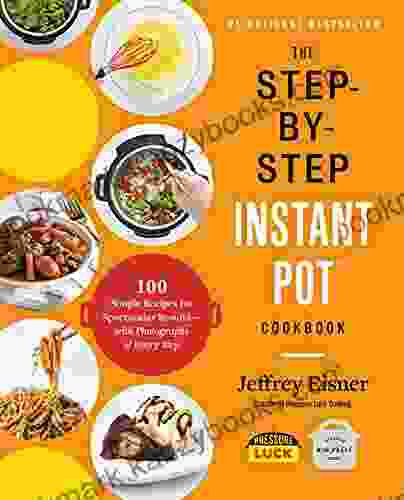 The Step by Step Instant Pot Cookbook: 100 Simple Recipes for Spectacular Results with Photographs of Every Step (Step by Step Instant Pot Cookbooks)