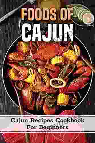 Foods Of Cajun: Cajun Recipes Cookbook For Beginners: Cook Cajun Food