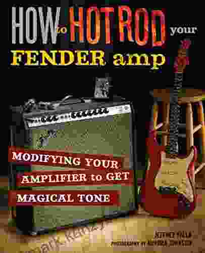 How To Hot Rod Your Fender Amp: Modifying Your Amplifier For Magical Tone