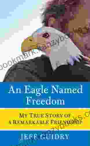 An Eagle Named Freedom: My True Story Of A Remarkable Friendship