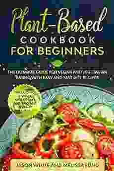 Plant Based Cookbook For Beginners: The Ultimate Guide For Vegan And Vegetarian Eating With Easy And Fast Diet Recipes (Including 3 Week Meal Plan For Proven Weight Loss)